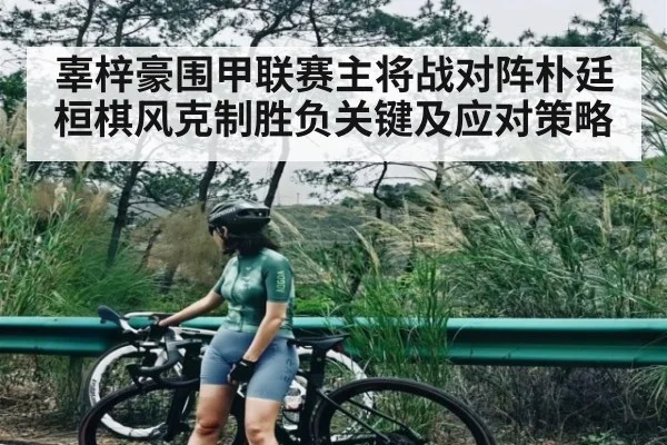辜梓豪围甲联赛主将战对阵朴廷桓棋风克制胜负关键及应对策略（NG28）